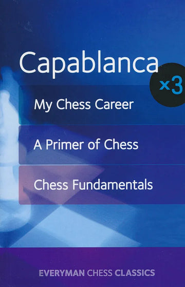 Capablanca x3 - My Chess Career, A Primer of Chess and Chess Fundamentals