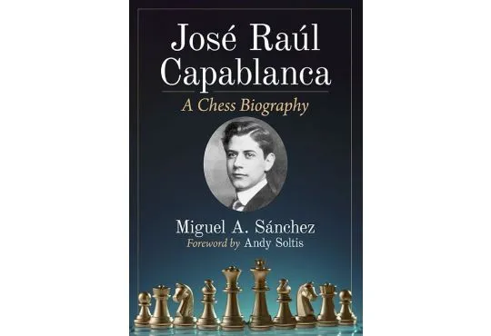 Jose Raul Capablanca - A Chess Biography 