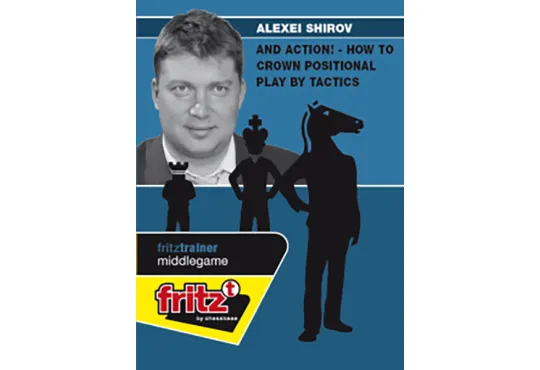 And Action! - How to Crown Positional Play by Tactics - Alexei Shirov
